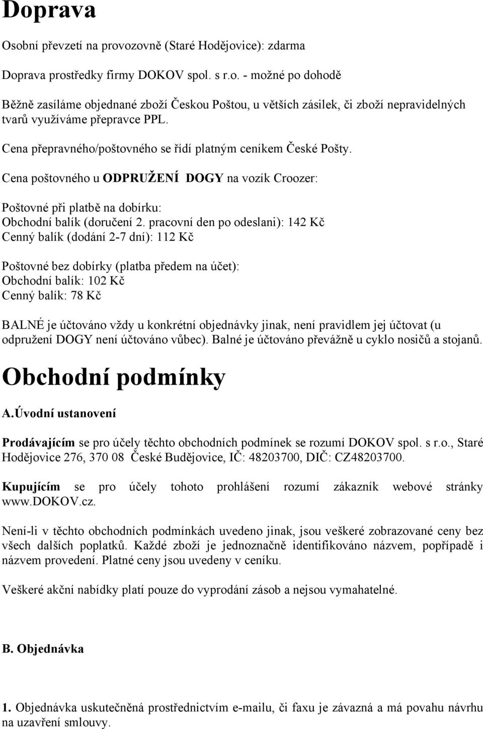 pracovní den po odeslani): 142 Kč Cenný balík (dodání 2-7 dní): 112 Kč Poštovné bez dobírky (platba předem na účet): Obchodní balík: 102 Kč Cenný balík: 78 Kč BALNÉ je účtováno vždy u konkrétní