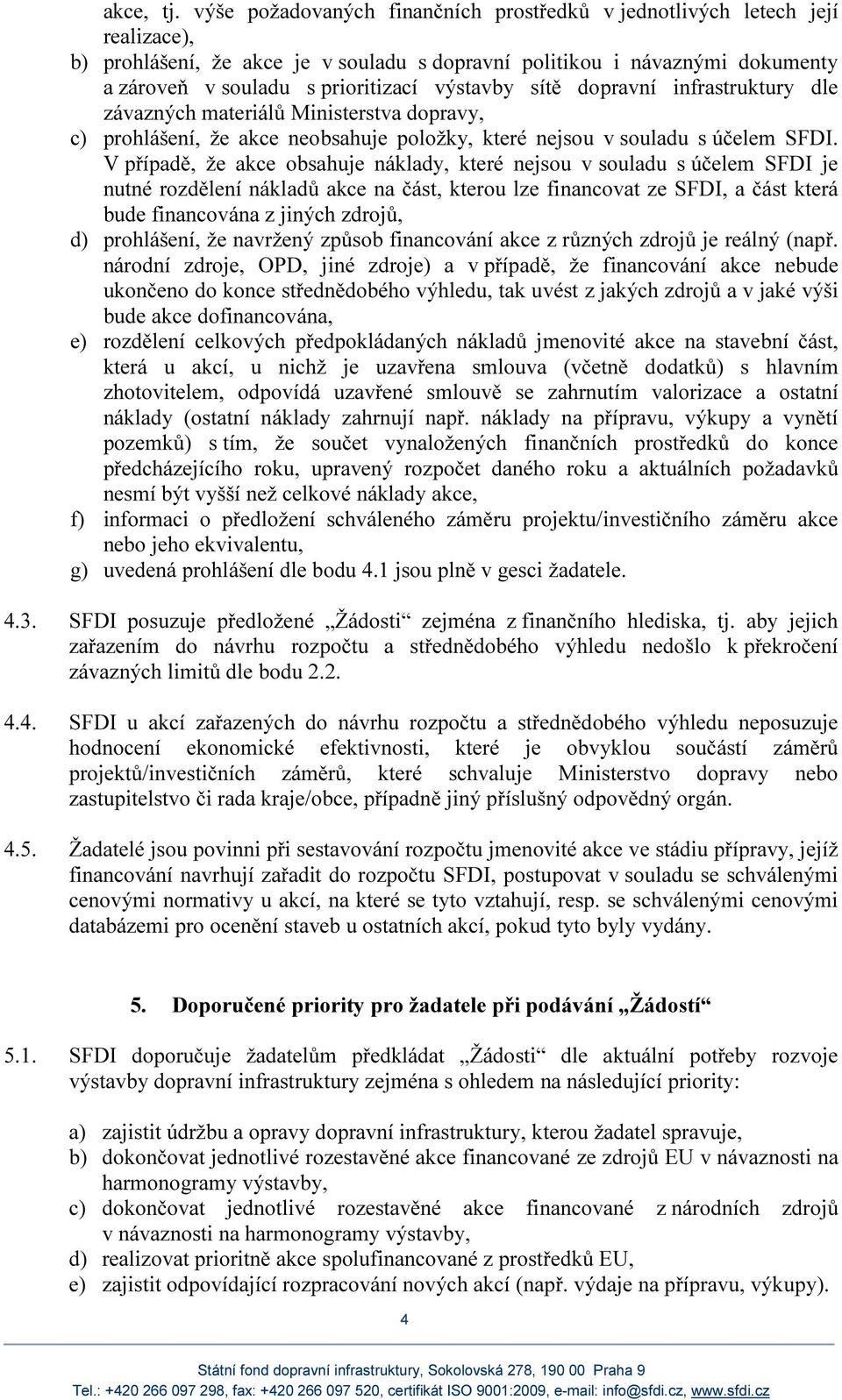 výstavby sítě dopravní infrastruktury dle závazných materiálů Ministerstva dopravy, c) prohlášení, že akce neobsahuje položky, které nejsou v souladu s účelem SFDI.