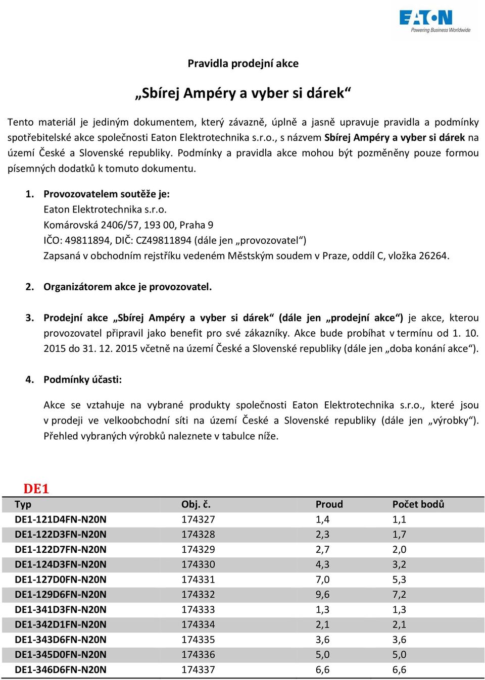 Provozovatelem soutěže je: Eaton Elektrotechnika s.r.o. Komárovská 2406/57, 193 00, Praha 9 IČO: 49811894, DIČ: CZ49811894 (dále jen provozovatel ) Zapsaná v obchodním rejstříku vedeném Městským soudem v Praze, oddíl C, vložka 26264.