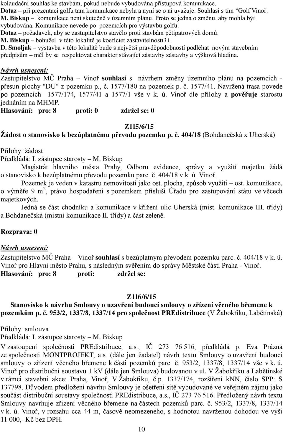 Dotaz požadavek, aby se zastupitelstvo stavělo proti stavbám pětipatrových domů. M. Biskup bohužel v této lokalitě je koeficiet zastavitelnosti3+. D.
