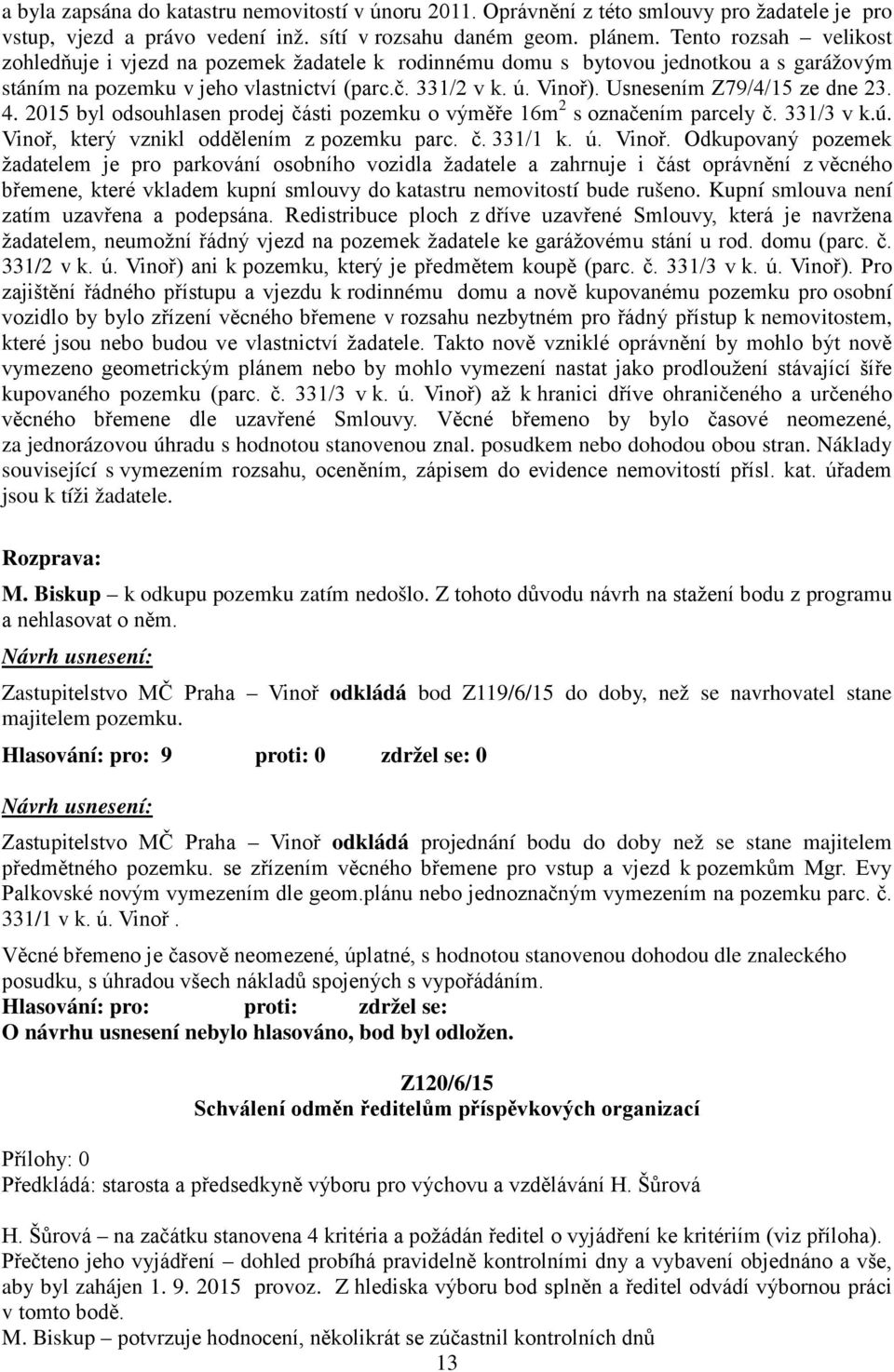 Usnesením Z79/4/15 ze dne 23. 4. 2015 byl odsouhlasen prodej části pozemku o výměře 16m 2 s označením parcely č. 331/3 v k.ú. Vinoř,