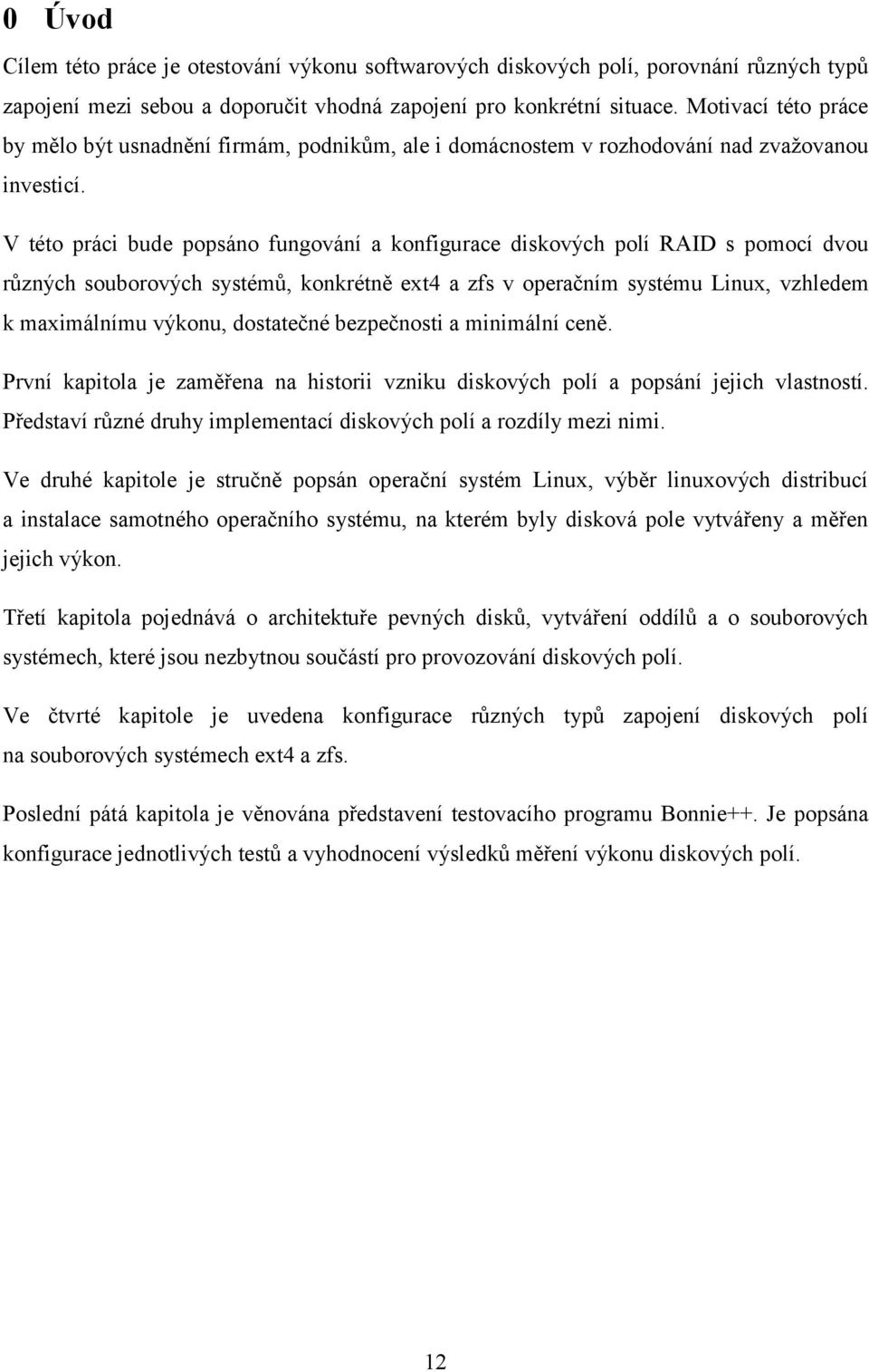 V této práci bude popsáno fungování a konfigurace diskových polí RAID s pomocí dvou různých souborových systémů, konkrétně ext4 a zfs v operačním systému Linux, vzhledem k maximálnímu výkonu,