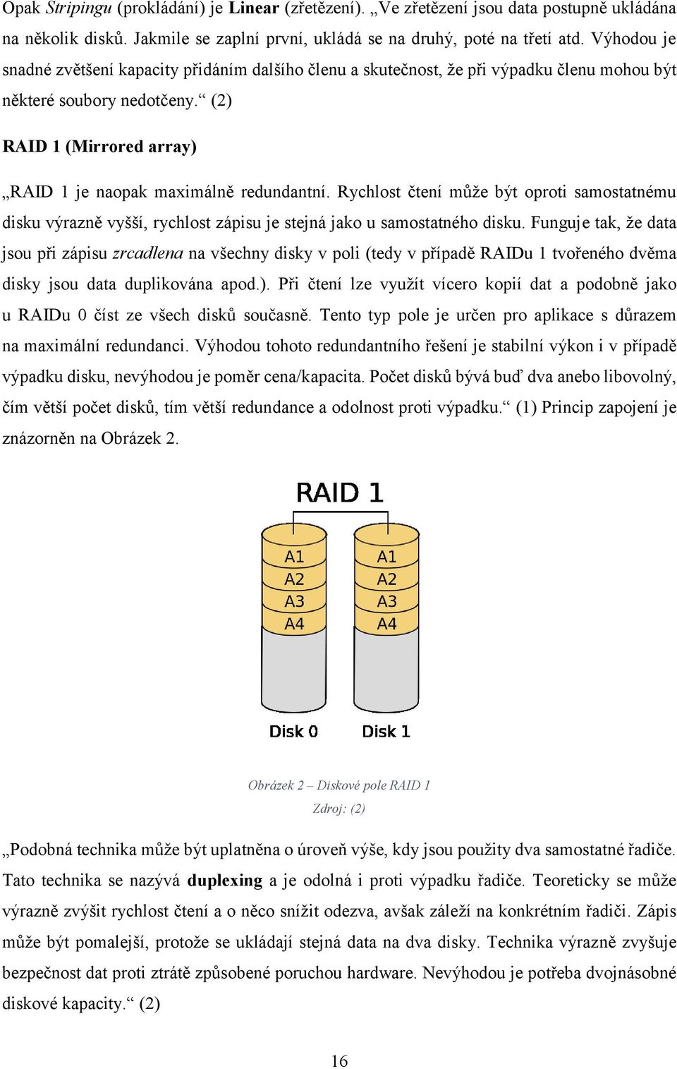 Rychlost čtení může být oproti samostatnému disku výrazně vyšší, rychlost zápisu je stejná jako u samostatného disku.