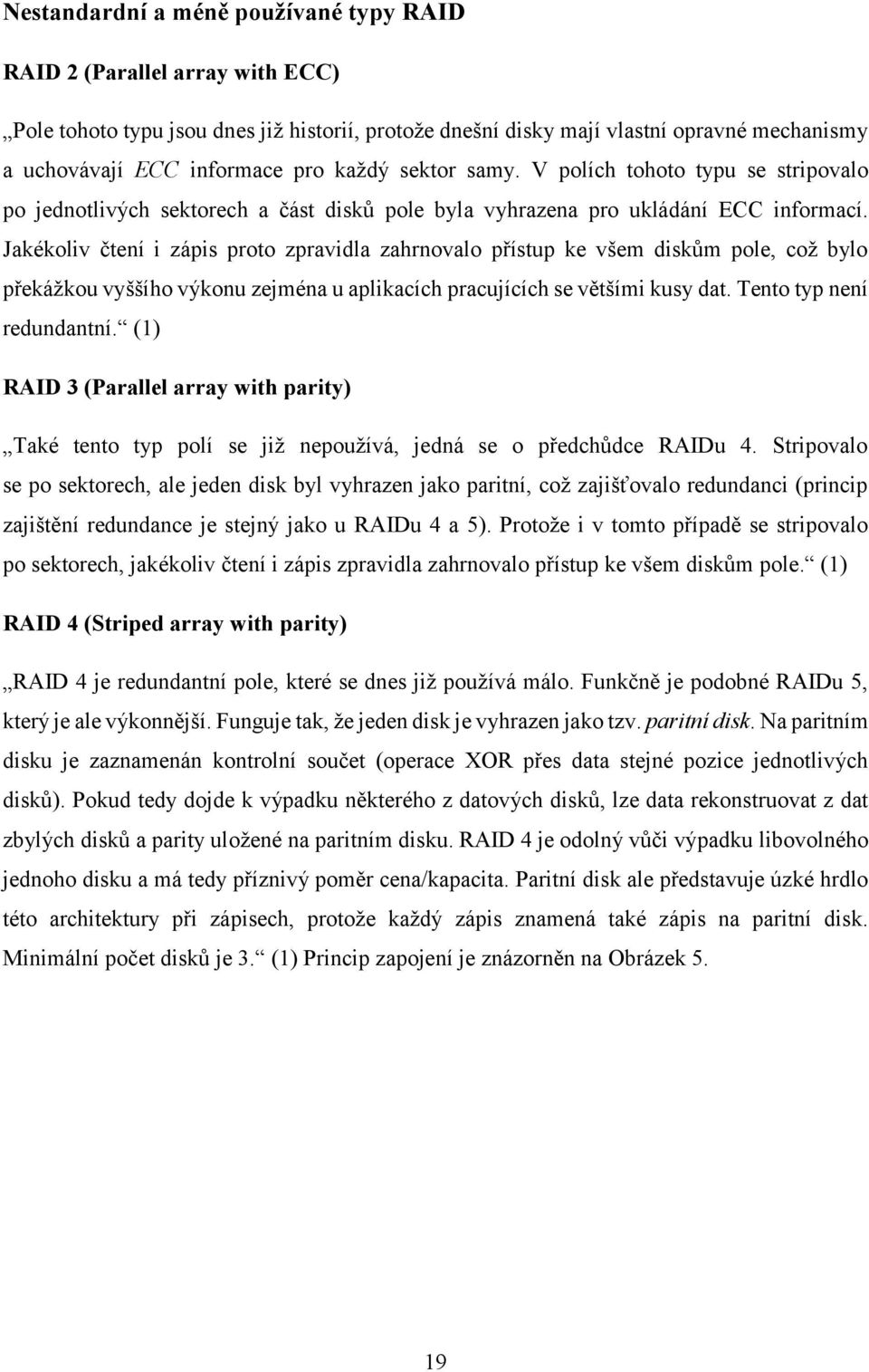 Jakékoliv čtení i zápis proto zpravidla zahrnovalo přístup ke všem diskům pole, což bylo překážkou vyššího výkonu zejména u aplikacích pracujících se většími kusy dat. Tento typ není redundantní.