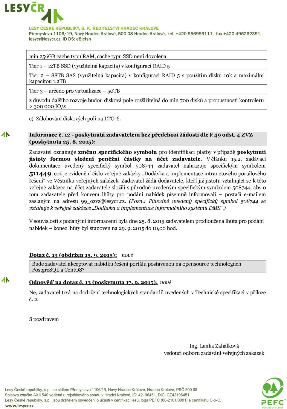 2TB Tier 3 určeno pro virtualizace 50TB z důvodu dalšího rozvoje budou disková pole rozšiřitelná do min 700 disků a propustnosti kontroleru > 300 000 IO/s c) Zálohování diskových polí na LTO-6.