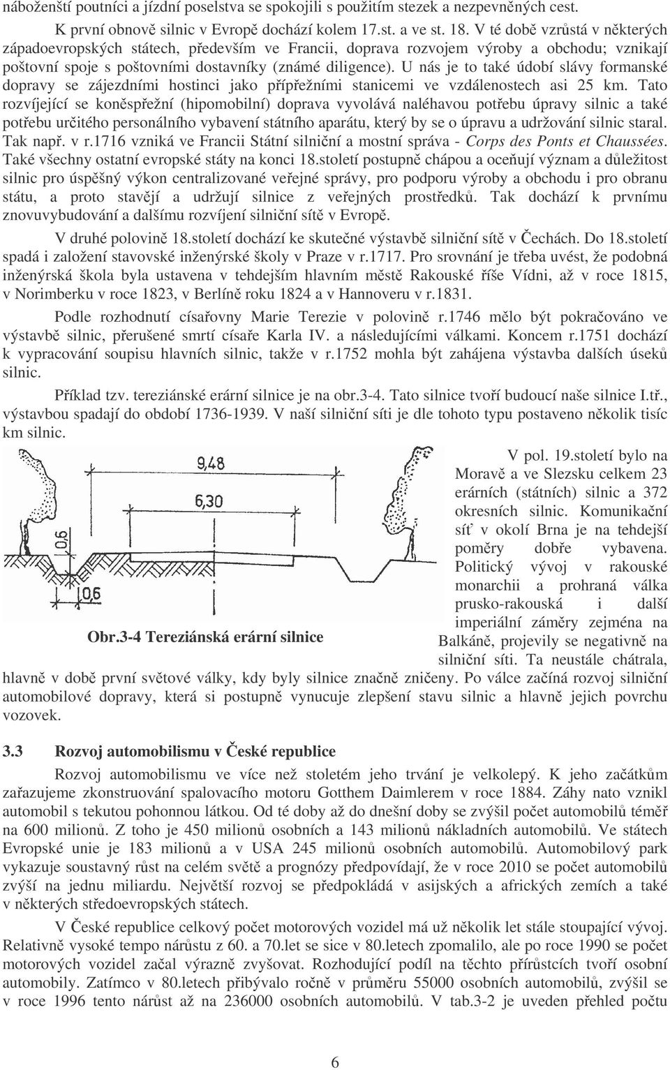 U nás je to také údobí slávy formanské dopravy se zájezdními hostinci jako přípřežními stanicemi ve vzdálenostech asi 25 km.