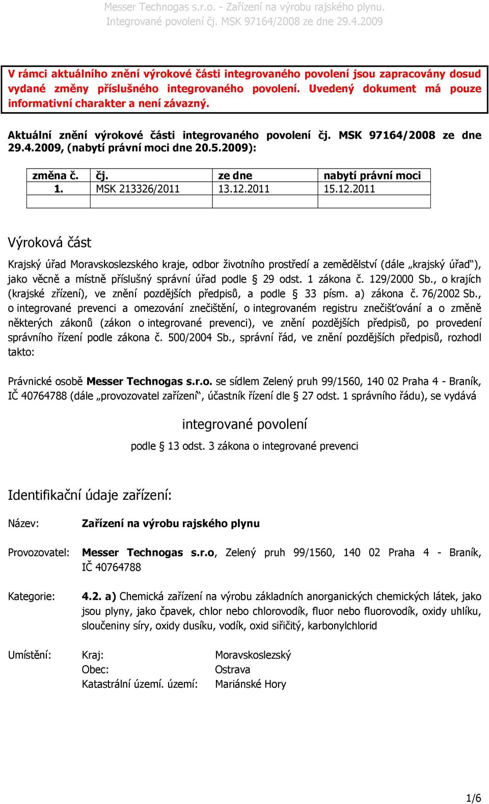 12.2011 Výroková část Krajský úřad Moravskoslezského kraje, odbor životního prostředí a zemědělství (dále krajský úřad ), jako věcně a místně příslušný správní úřad podle 29 odst. 1 zákona č.