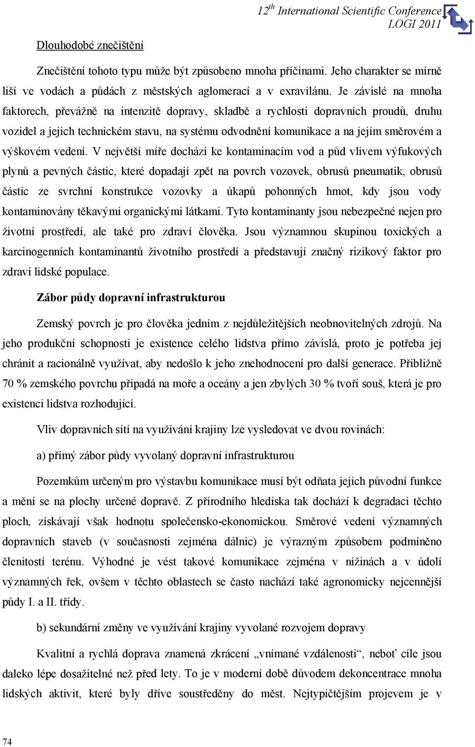 Je závislé na mnoha faktorech, převážně na intenzitě dopravy, skladbě a rychlosti dopravních proudů, druhu vozidel a jejich technickém stavu, na systému odvodnění komunikace a na jejím směrovém a