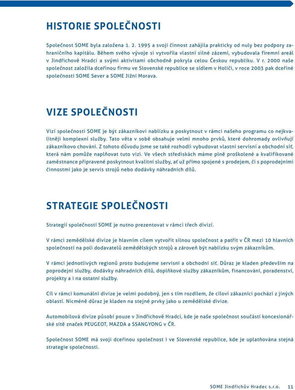 2000 naše společnost založila dceřinou firmu ve Slovenské republice se sídlem v Holíči, v roce 2003 pak dceřiné společnosti SOME Sever a SOME Jižní Morava.