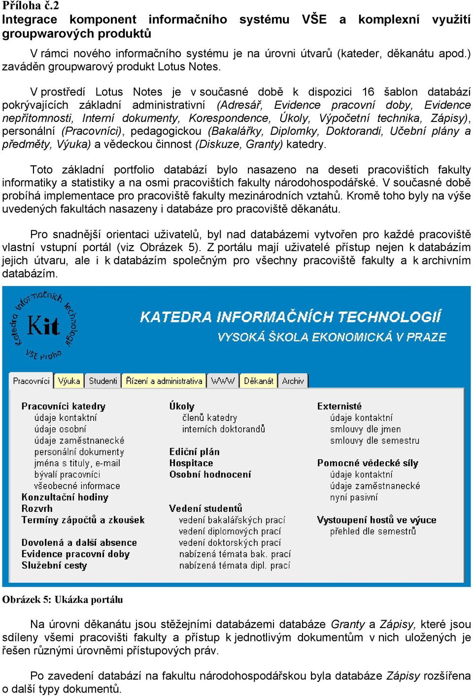 V prostředí Lotus Notes je v současné době k dispozici 16 šablon databází pokrývajících základní administrativní (Adresář, Evidence pracovní doby, Evidence nepřítomnosti, Interní dokumenty,