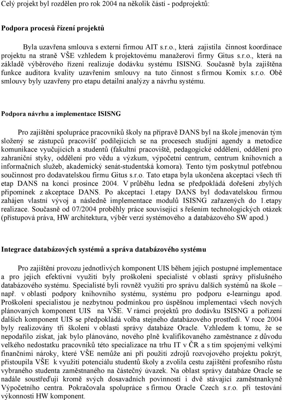 Podpora návrhu a implementace ISISNG Pro zajištění spolupráce pracovníků školy na přípravě DANS byl na škole jmenován tým složený se zástupců pracovišť podílejících se na procesech studijní agendy a