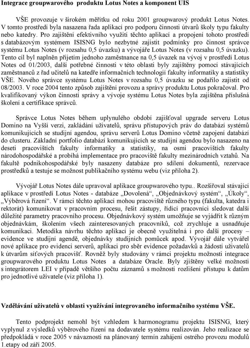 Pro zajištění efektivního využití těchto aplikací a propojení tohoto prostředí s databázovým systémem ISISNG bylo nezbytné zajistit podmínky pro činnost správce systému Lotus Notes (v rozsahu 0,5