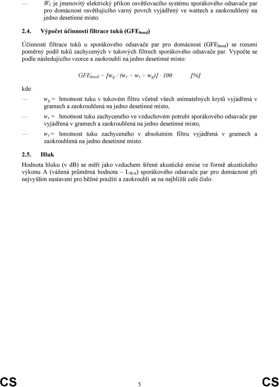 Vypočte se podle následujícího vzorce a zaokrouhlí na jedno desetinné místo: GFE [w g / (w r + w t + w g )] 100 [%] w g hmotnost tuku v tukovém filtru včetně všech snímatelných krytů vyjádřená v