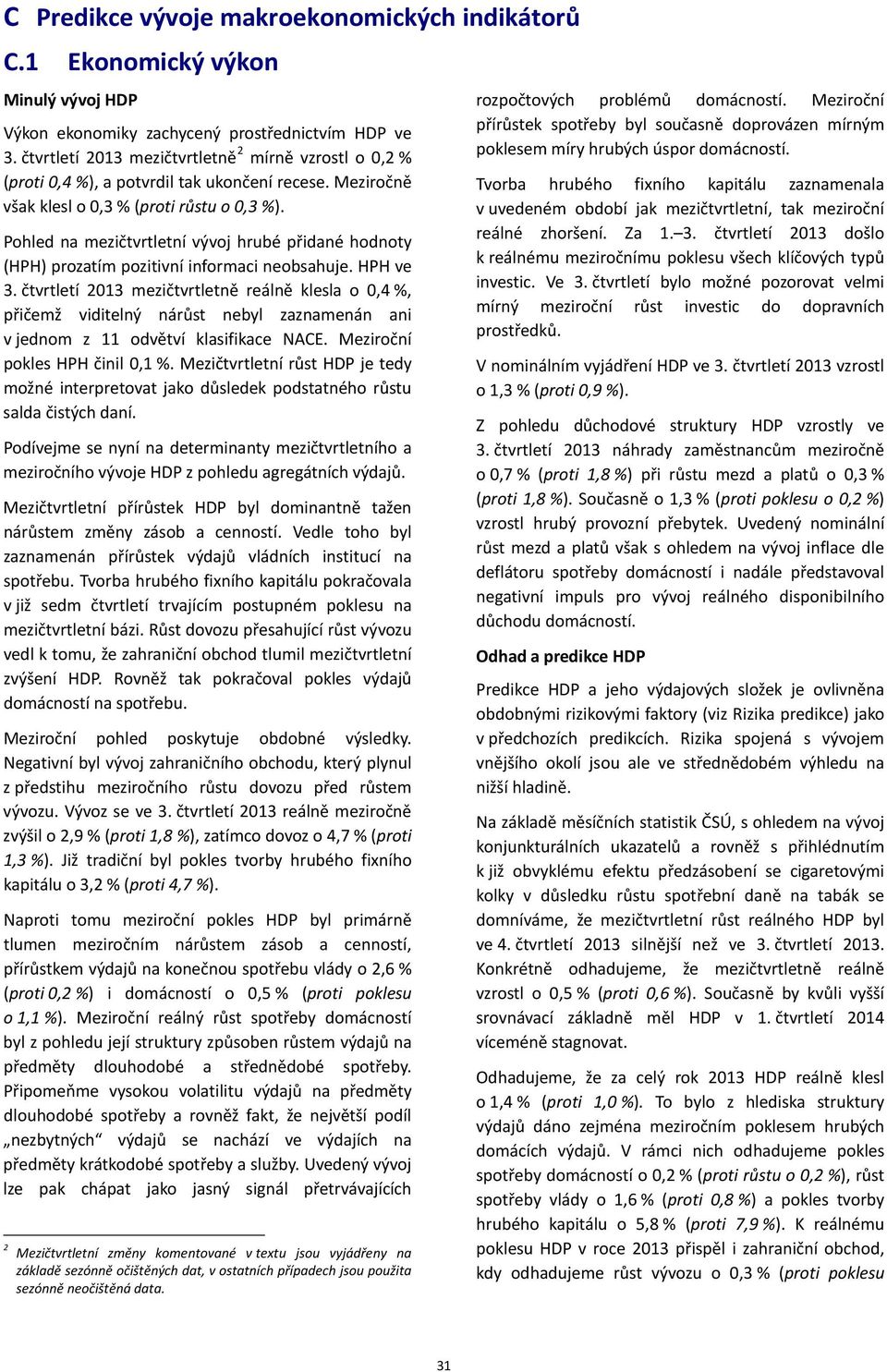 Pohled na mezičtvrtletní vývoj hrubé přidané hodnoty (HPH) prozatím pozitivní informaci neobsahuje. HPH ve 3.