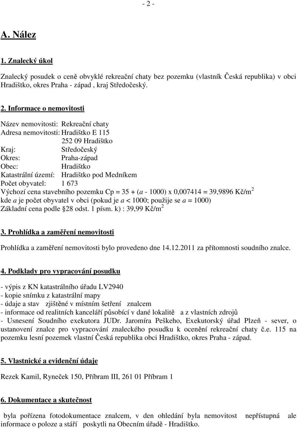 Počet obyvatel: 1 673 Výchozí cena stavebního pozemku Cp = 35 + (a - 1000) x 0,007414 = 39,9896 Kč/m 2 kde a je počet obyvatel v obci (pokud je a < 1000; použije se a = 1000) Základní cena podle 28