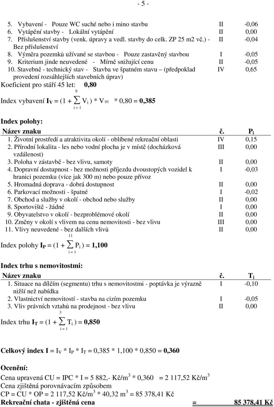 Stavebně - technický stav - Stavba ve špatném stavu (předpoklad IV 0,65 provedení rozsáhlejších stavebních úprav) Koeficient pro stáří 45 let: 0,80 9 Index vybavení I V = (1 + V i ) * V10 * 0,80 =
