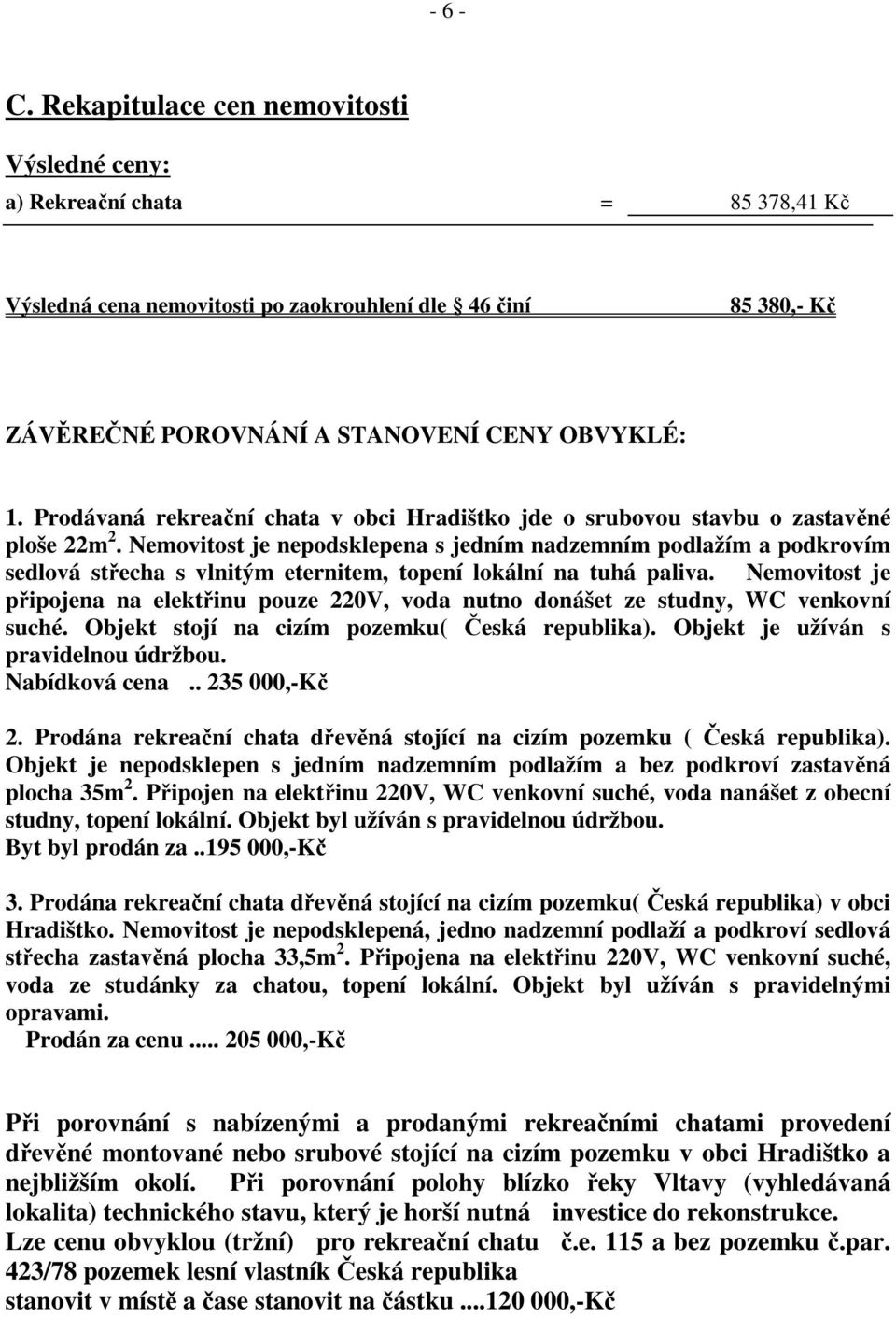 Prodávaná rekreační chata v obci Hradištko jde o srubovou stavbu o zastavěné ploše 22m 2.