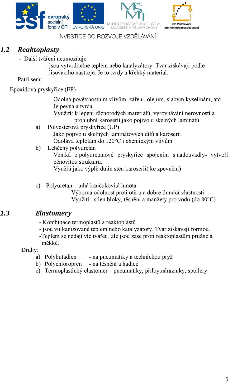 . Je pevná a tvrdá Využití: k lepení různorodých materiálů, vyrovnávání nerovností a prohlubní karoserií,jako pojivo u skelných laminátů a) Polyesterová pryskyřice (UP) Jako pojivo u skelných