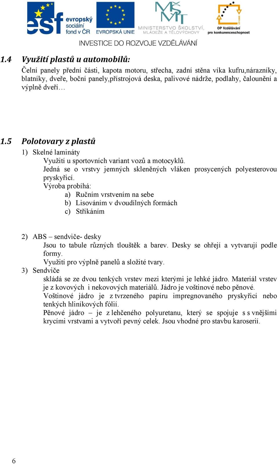 Výroba probíhá: a) Ručním vrstvením na sebe b) Lisováním v dvoudílných formách c) Stříkáním 2) ABS sendviče- desky Jsou to tabule různých tlouštěk a barev. Desky se ohřejí a vytvarují podle formy.