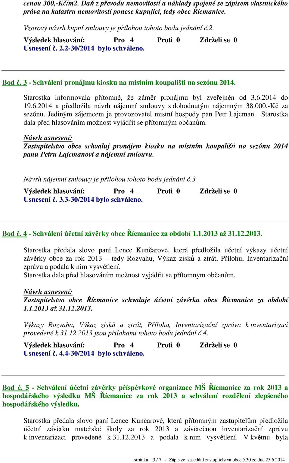 Starostka informovala přítomné, že záměr pronájmu byl zveřejněn od 3.6.2014 do 19.6.2014 a předložila návrh nájemní smlouvy s dohodnutým nájemným 38.000,-Kč za sezónu.