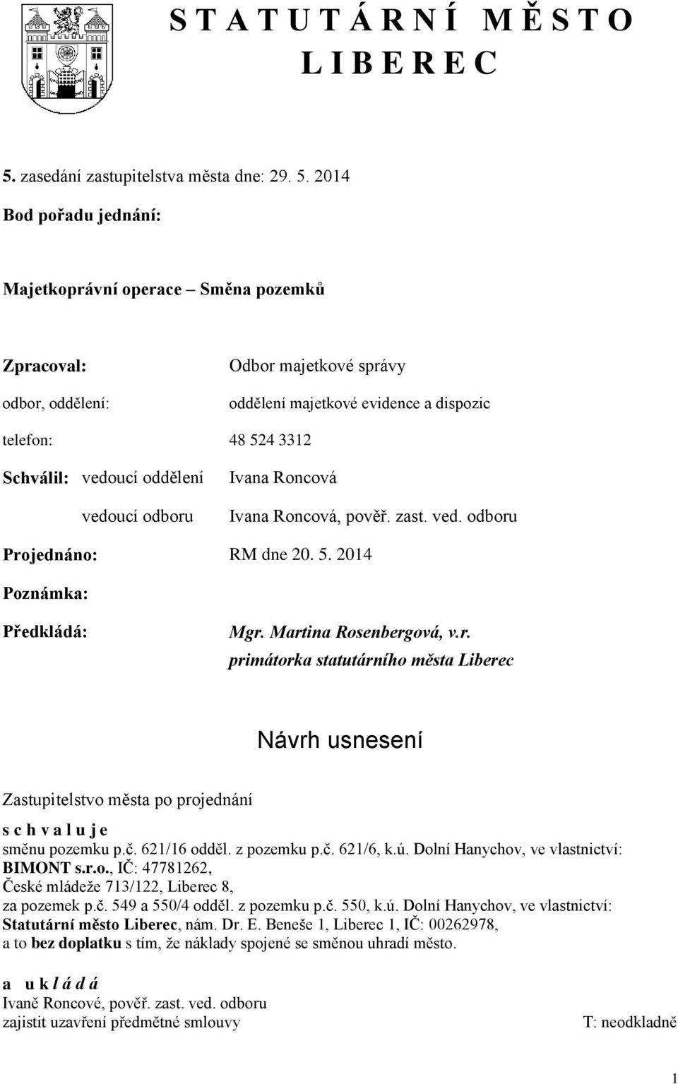 2014 Bod pořadu jednání: Majetkoprávní operace Směna pozemků Zpracoval: odbor, oddělení: Odbor majetkové správy oddělení majetkové evidence a dispozic telefon: 48 524 3312 Schválil: vedoucí oddělení