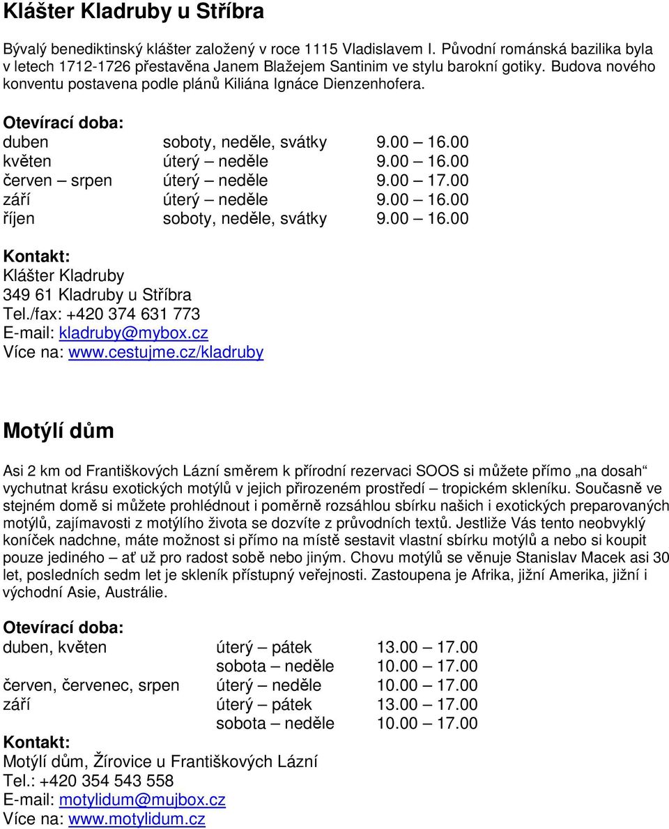 duben soboty, neděle, svátky 9.00 16.00 květen úterý neděle 9.00 16.00 červen srpen úterý neděle 9.00 17.00 září úterý neděle 9.00 16.00 říjen soboty, neděle, svátky 9.00 16.00 Klášter Kladruby 349 61 Kladruby u Stříbra Tel.