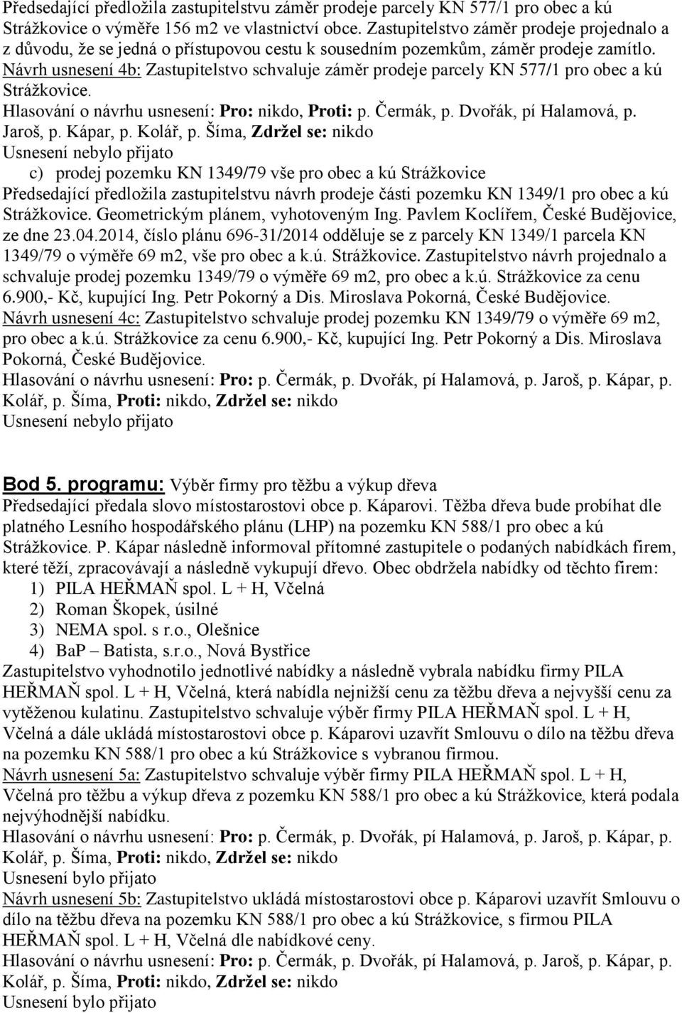 Návrh usnesení 4b: Zastupitelstvo schvaluje záměr prodeje parcely KN 577/1 pro obec a kú Strážkovice. Hlasování o návrhu usnesení: Pro: nikdo, Proti: p. Čermák, p. Dvořák, pí Halamová, p. Jaroš, p.