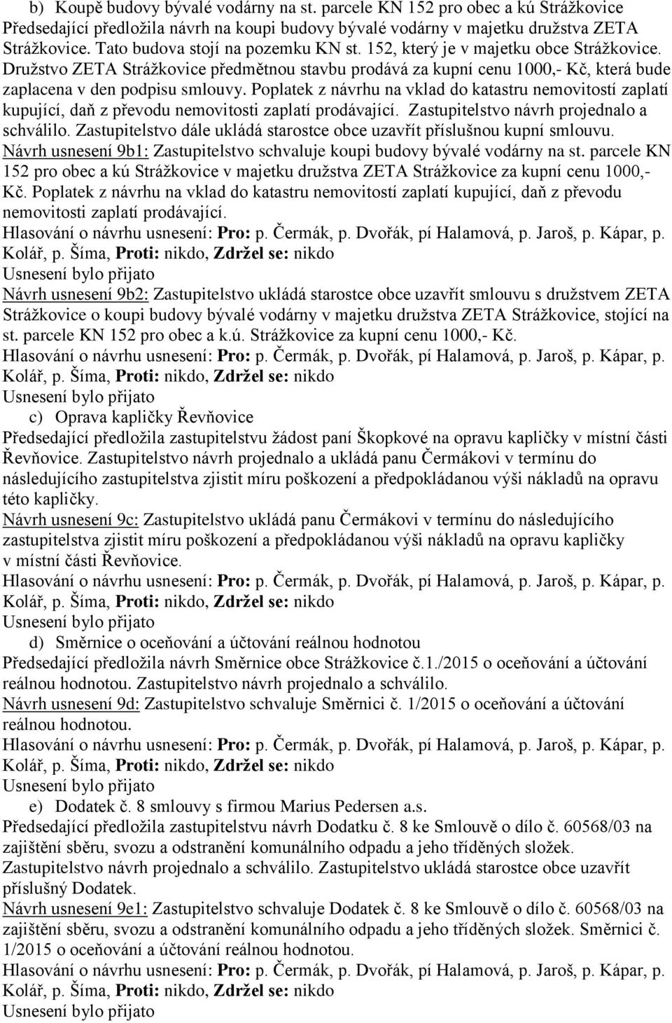 Poplatek z návrhu na vklad do katastru nemovitostí zaplatí kupující, daň z převodu nemovitosti zaplatí prodávající. Zastupitelstvo návrh projednalo a schválilo.