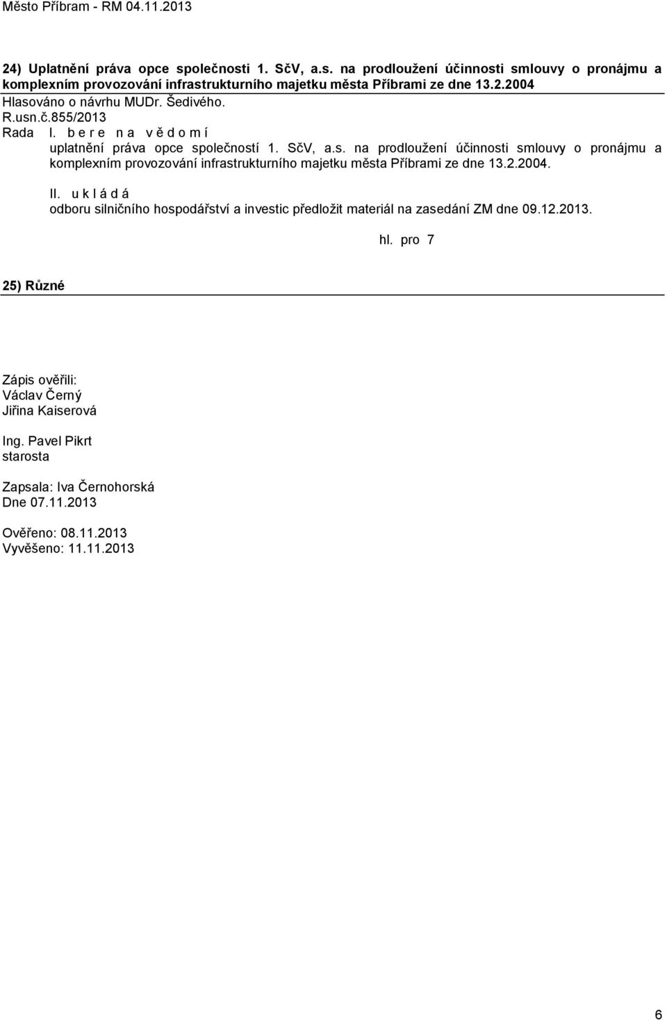 2.2004. II. u k l á d á odboru silničního hospodářství a investic předloţit materiál na zasedání ZM dne 09.12.2013. 25) Různé Zápis ověřili: Václav Černý Jiřina Kaiserová Ing.