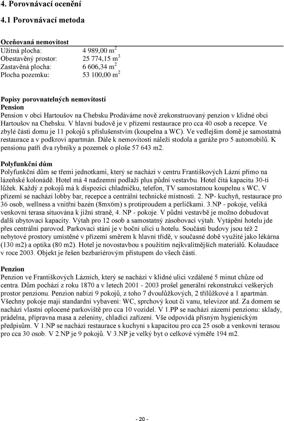 Pension Pension v obci Hartoušov na Chebsku Prodáváme nově zrekonstruovaný penzion v klidné obci Hartoušov na Chebsku. V hlavní budově je v přízemí restaurace pro cca 40 osob a recepce.