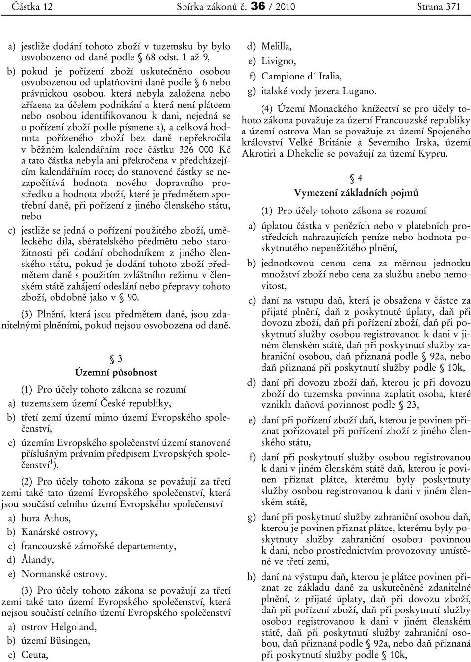 osobou identifikovanou k dani, nejedná se o pořízení zboží podle písmene a), a celková hodnota pořízeného zboží bez daně nepřekročila v běžném kalendářním roce částku 326 000 Kč a tato částka nebyla