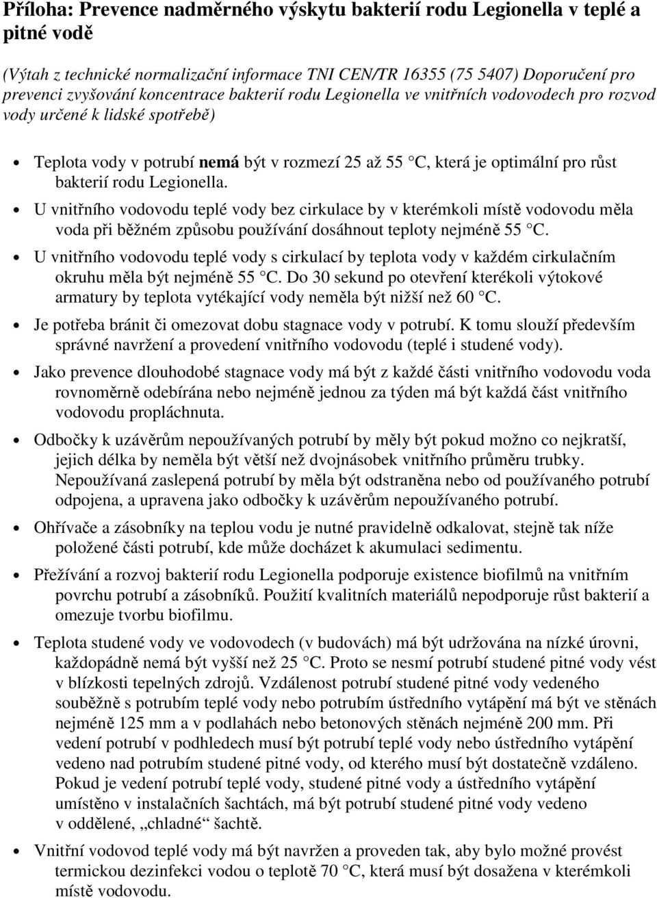 U vnitřního vodovodu teplé vody bez cirkulace by v kterémkoli místě vodovodu měla voda při běžném způsobu používání dosáhnout teploty nejméně 55 C.