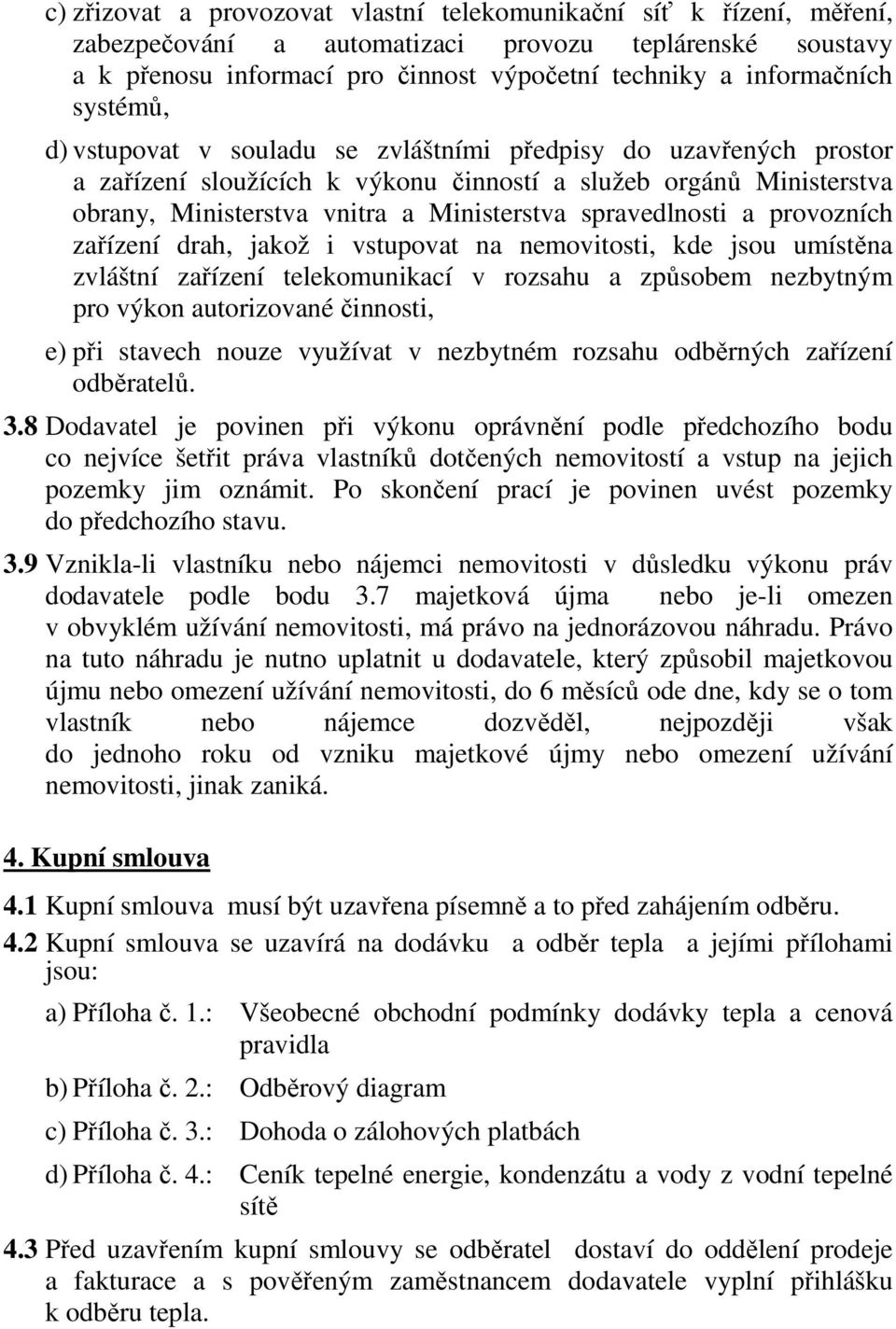 spravedlnosti a provozních zařízení drah, jakož i vstupovat na nemovitosti, kde jsou umístěna zvláštní zařízení telekomunikací v rozsahu a způsobem nezbytným pro výkon autorizované činnosti, e) při