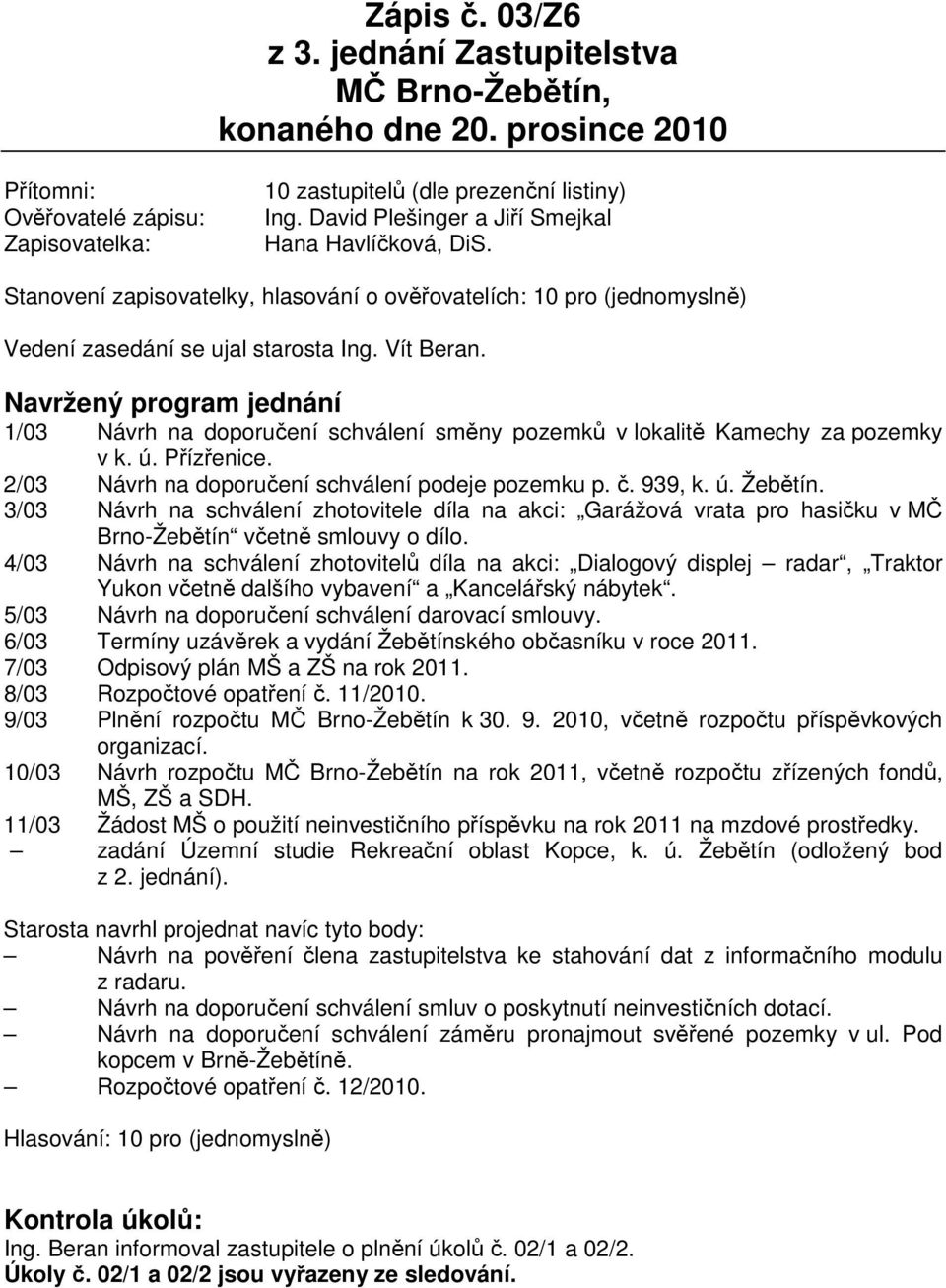 Navržený program jednání 1/03 Návrh na doporučení schválení směny pozemků v lokalitě Kamechy za pozemky v k. ú. Přízřenice. 2/03 Návrh na doporučení schválení podeje pozemku p. č. 939, k. ú. Žebětín.