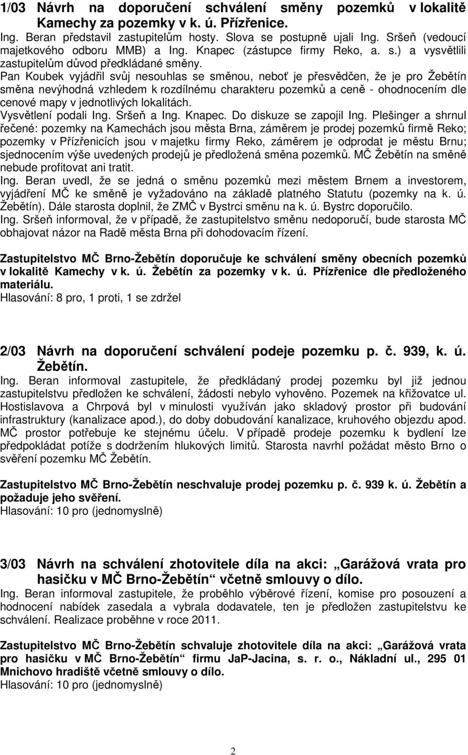 Pan Koubek vyjádřil svůj nesouhlas se směnou, neboť je přesvědčen, že je pro Žebětín směna nevýhodná vzhledem k rozdílnému charakteru pozemků a ceně - ohodnocením dle cenové mapy v jednotlivých