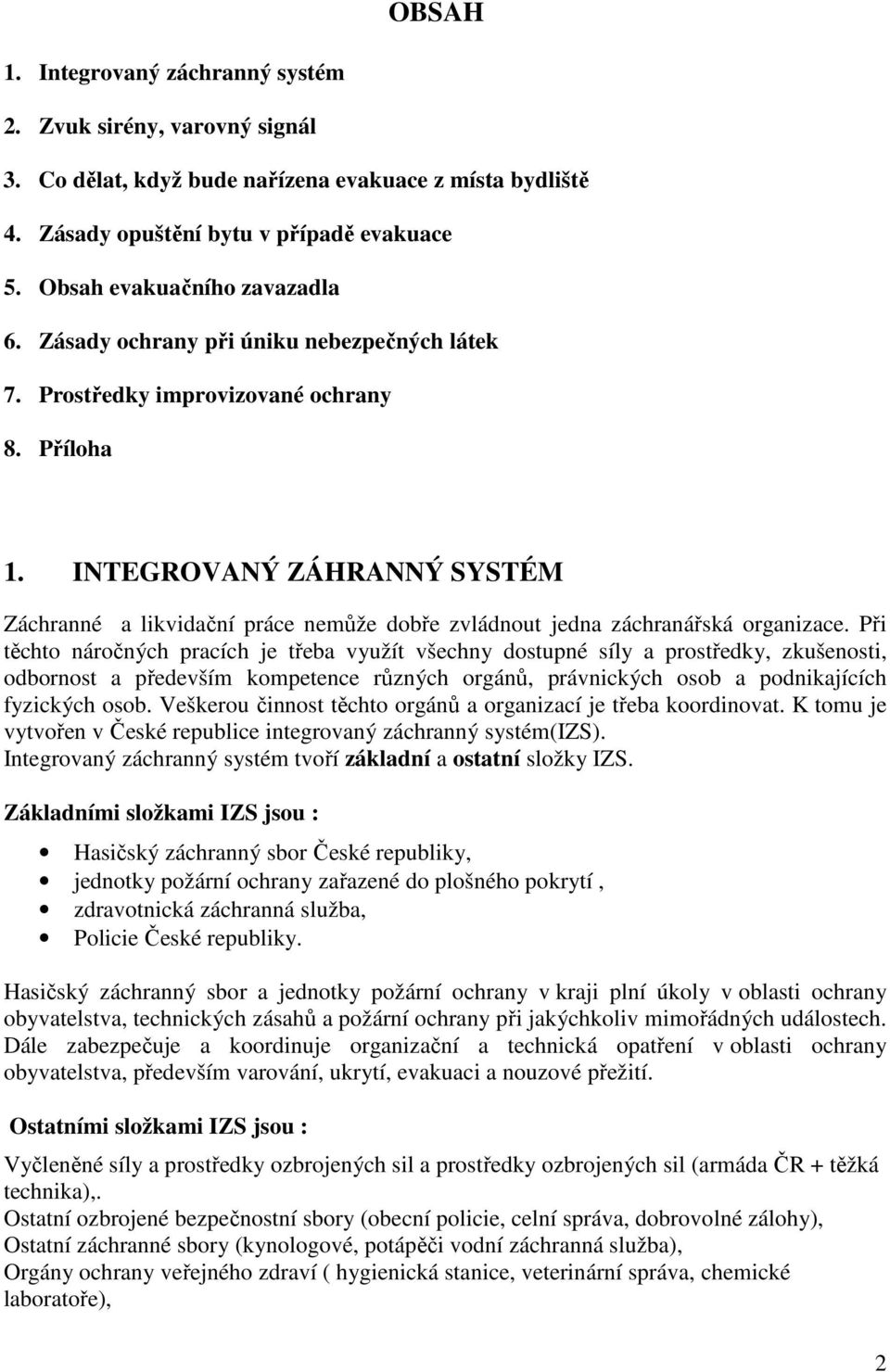 INTEGROVANÝ ZÁHRANNÝ SYSTÉM Záchranné a likvidační práce nemůže dobře zvládnout jedna záchranářská organizace.