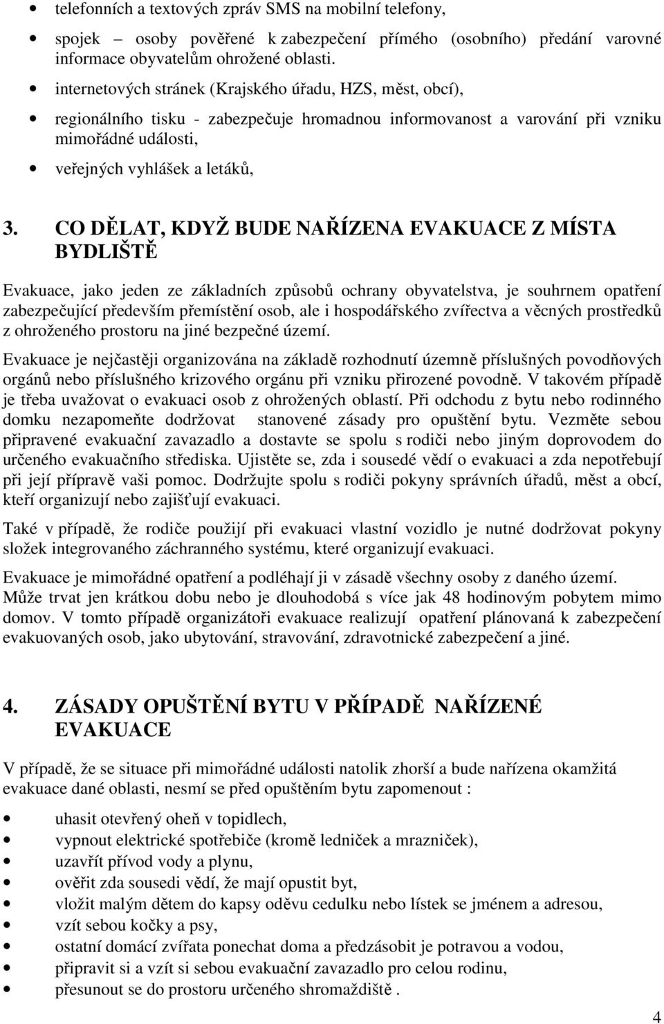 CO DĚLAT, KDYŽ BUDE NAŘÍZENA EVAKUACE Z MÍSTA BYDLIŠTĚ Evakuace, jako jeden ze základních způsobů ochrany obyvatelstva, je souhrnem opatření zabezpečující především přemístění osob, ale i