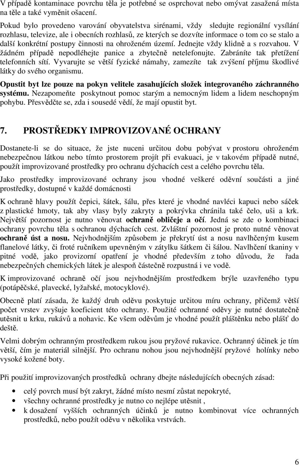 postupy činnosti na ohroženém území. Jednejte vždy klidně a s rozvahou. V žádném případě nepodléhejte panice a zbytečně netelefonujte. Zabráníte tak přetížení telefonních sítí.