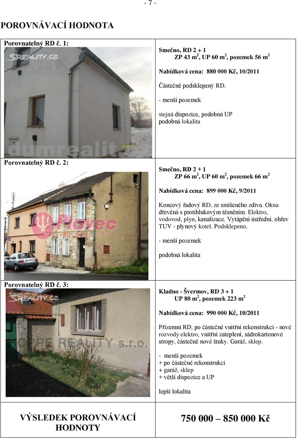 2: Smečno, RD 2 + 1 ZP 66 m 2, UP 60 m 2, pozemek 66 m 2 Nabídková cena: 899 000 Kč, 9/2011 Koncový řadový RD, ze smíšeného zdiva. Okna dřevěná s protihlukovým těsněním.