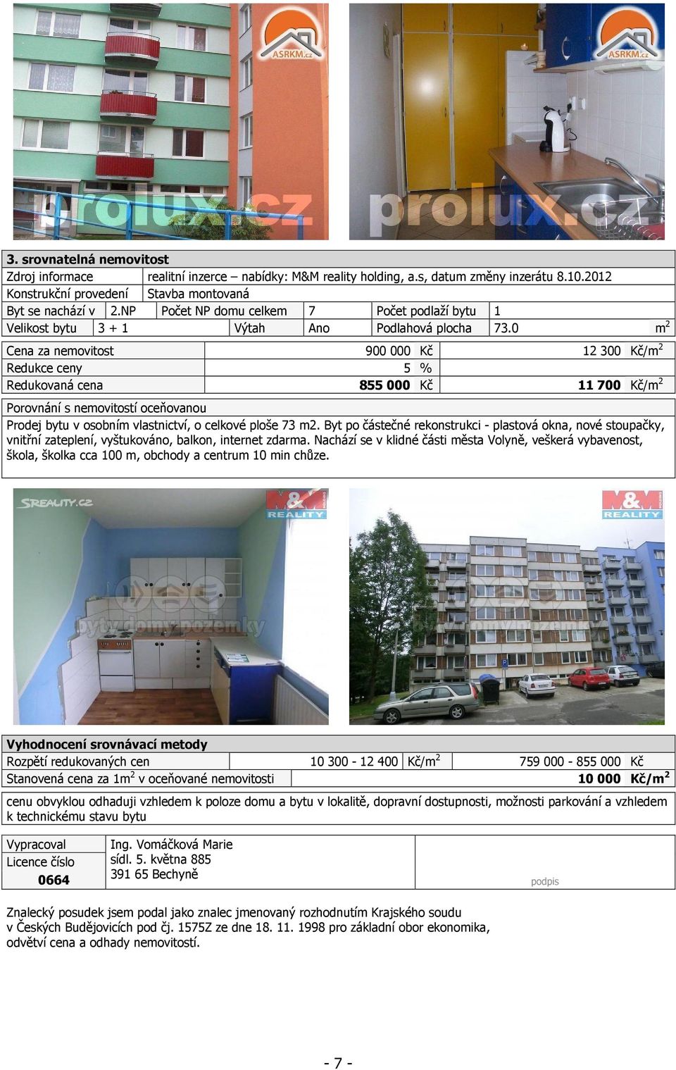 0 m 2 Cena za nemovitost 900 000 Kč 12 300 Kč/m 2 Redukce ceny 5 % Redukovaná cena 855 000 Kč 11 700 Kč/m 2 Porovnání s nemovitostí oceňovanou Prodej bytu v osobním vlastnictví, o celkové ploše 73 m2.