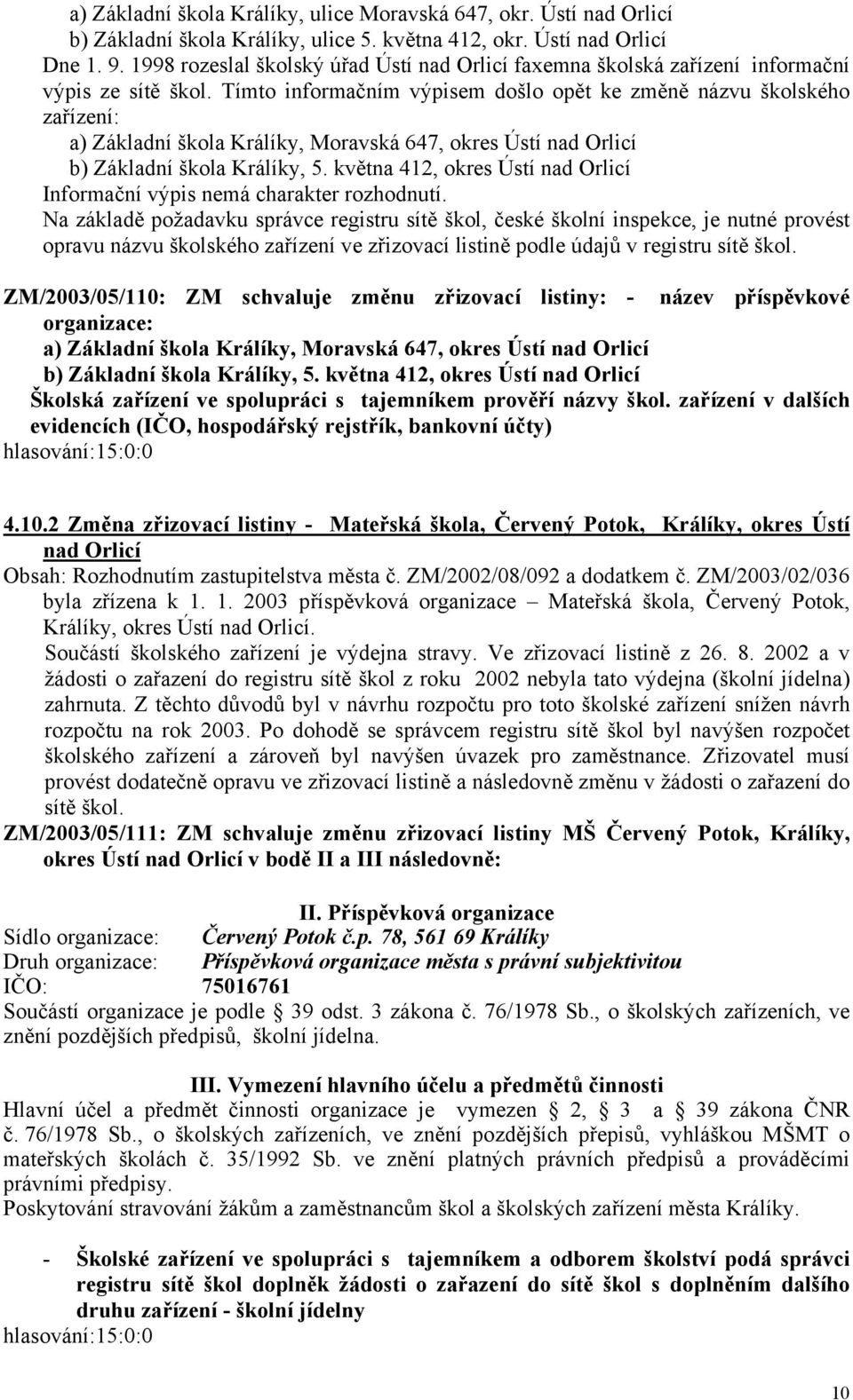 Tímto informačním výpisem došlo opět ke změně názvu školského zařízení: a) Základní škola Králíky, Moravská 647, okres Ústí nad Orlicí b) Základní škola Králíky, 5.