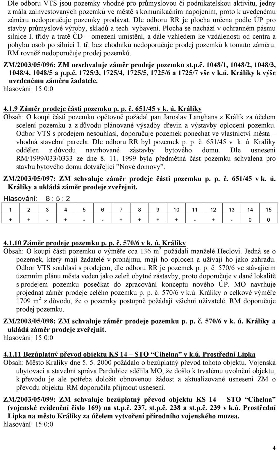 třídy a tratě ČD omezení umístění, a dále vzhledem ke vzdálenosti od centra a pohybu osob po silnici I. tř. bez chodníků nedoporučuje prodej pozemků k tomuto záměru.