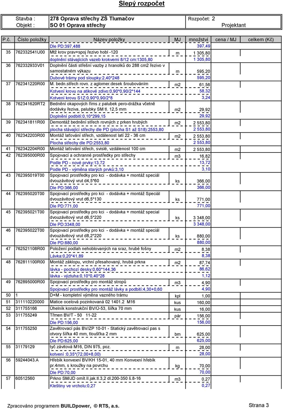 desek šroubováním m2 61,56 Kotvení krovu na atikové zdivo:0,90*0,90/2*144 58,32 Kotvení krovu S1Z:0,90*0,90/2*8 3,24 38 762341620RT2 Bednění okapových říms z palubek pero-drážka včetně dodávky