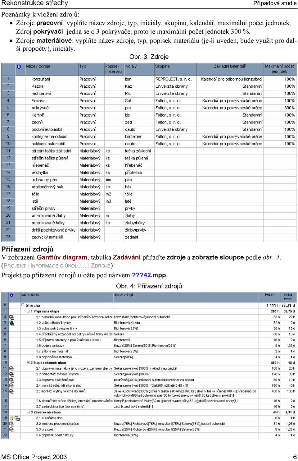 Zdroje materiálové: vyplňte název zdroje, typ, popisek materiálu (je-li uveden, bude využit pro další propočty), iniciály. Obr.