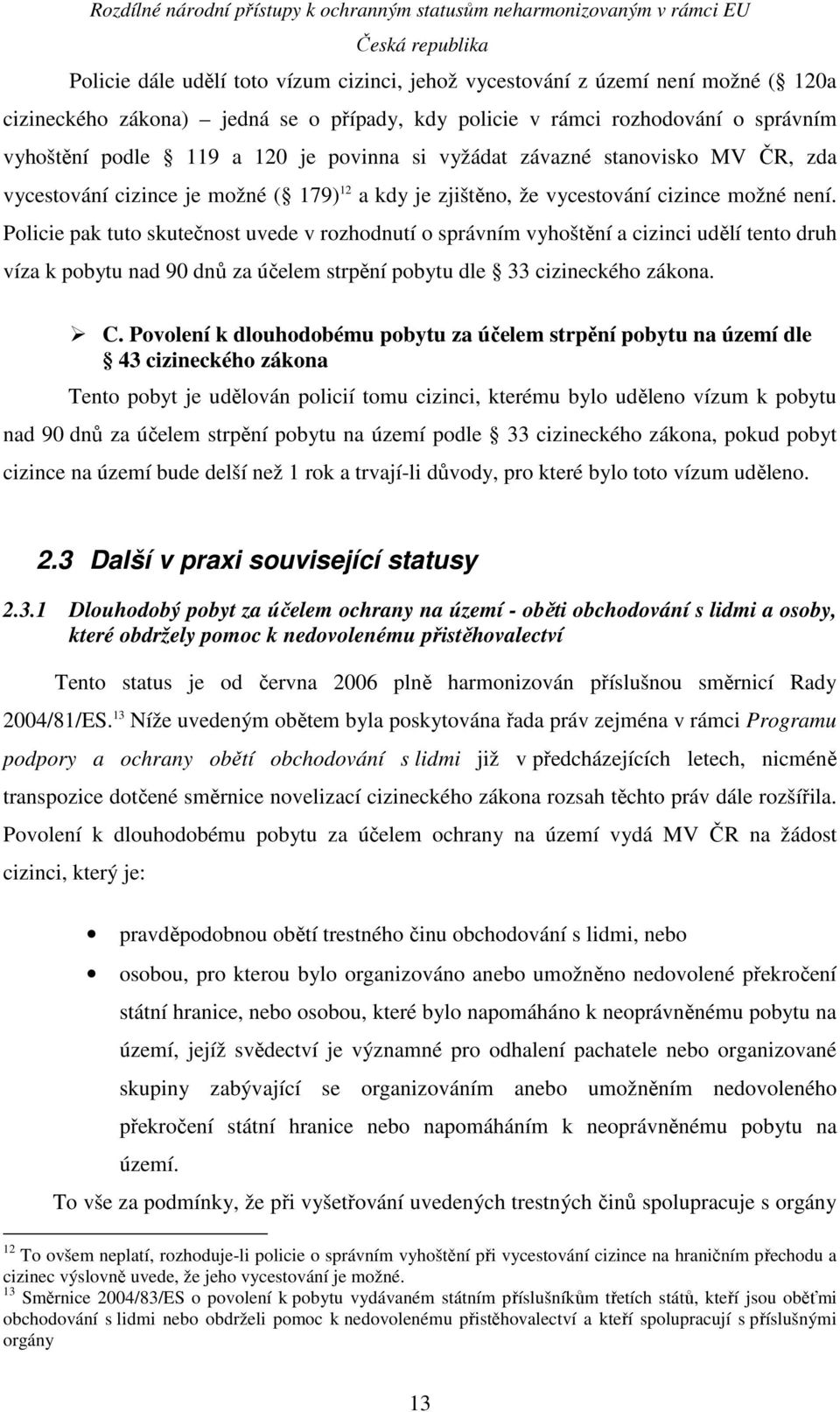 Policie pak tuto skutečnost uvede v rozhodnutí o správním vyhoštění a cizinci udělí tento druh víza k pobytu nad 90 dnů za účelem strpění pobytu dle 33 cizineckého zákona. C.