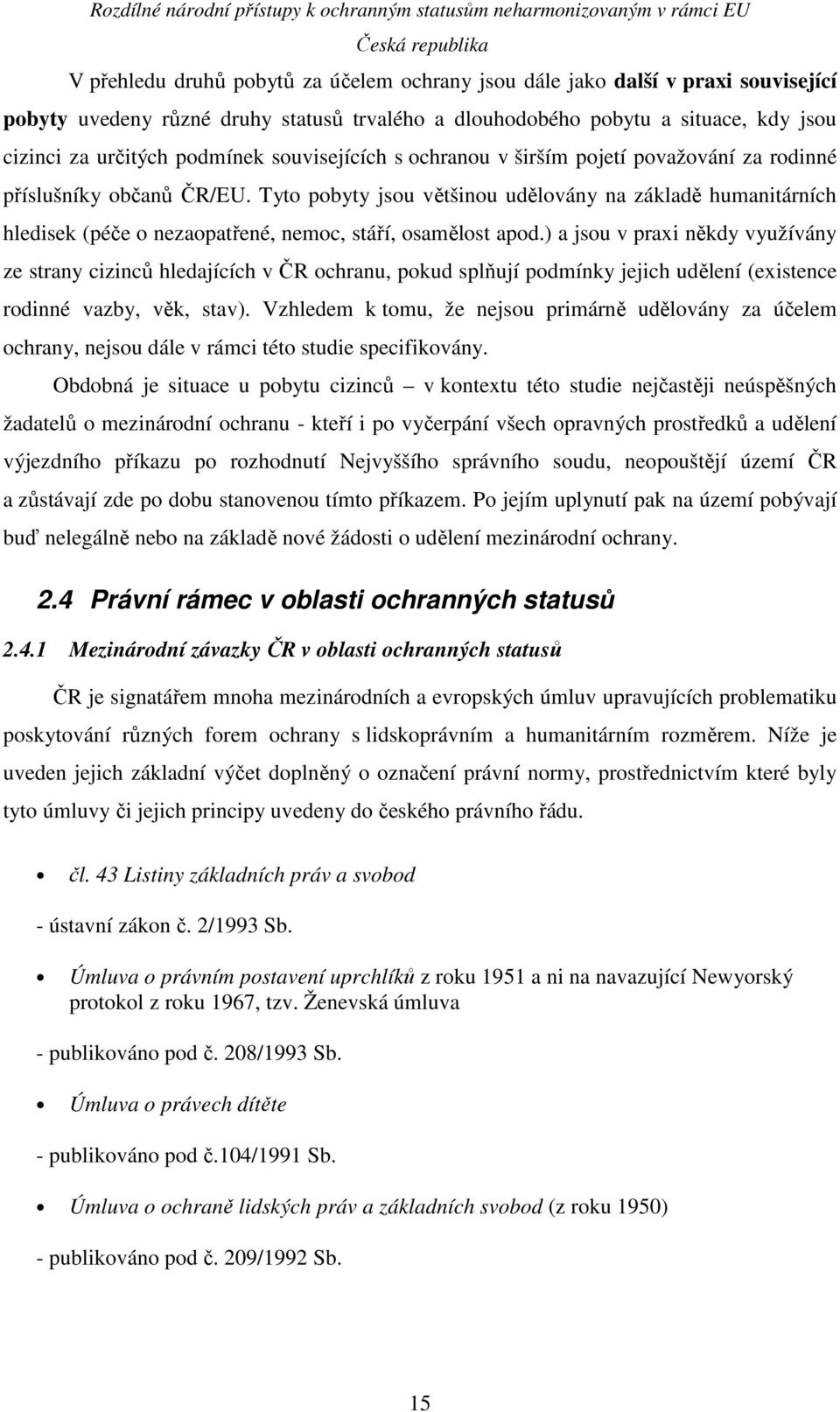 Tyto pobyty jsou většinou udělovány na základě humanitárních hledisek (péče o nezaopatřené, nemoc, stáří, osamělost apod.