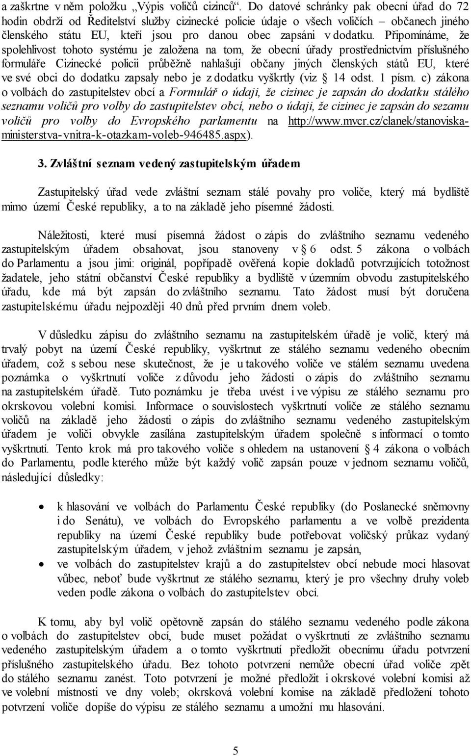 Připomínáme, že spolehlivost tohoto systému je založena na tom, že obecní úřady prostřednictvím příslušného formuláře Cizinecké policii průběžně nahlašují občany jiných členských států EU, které ve