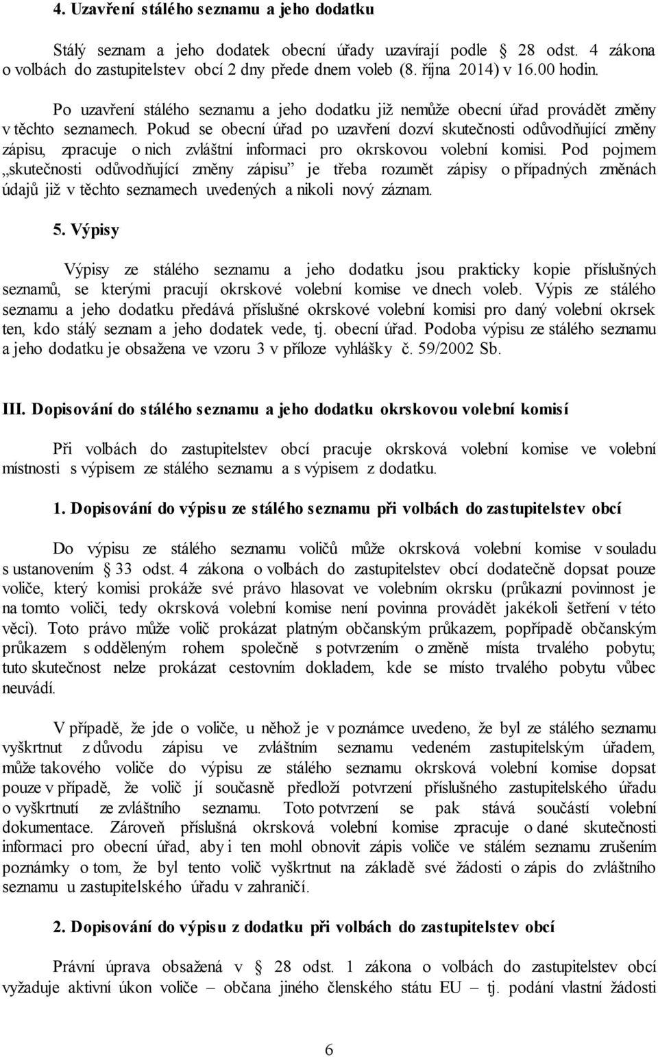 Pokud se obecní úřad po uzavření dozví skutečnosti odůvodňující změny zápisu, zpracuje o nich zvláštní informaci pro okrskovou volební komisi.