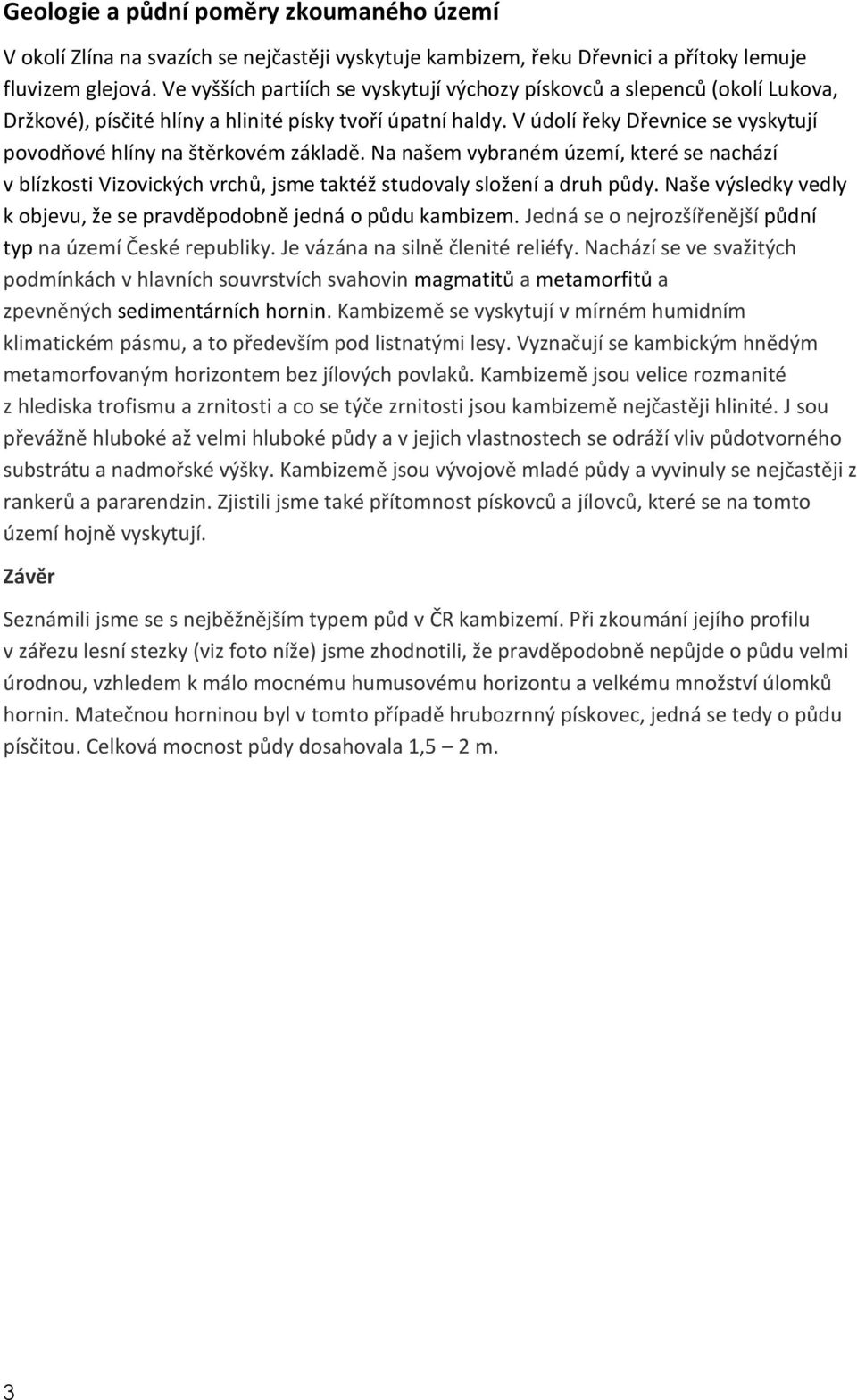 V údolí řeky Dřevnice se vyskytují povodňové hlíny na štěrkovém základě. Na našem vybraném území, které se nachází v blízkosti Vizovických vrchů, jsme taktéž studovaly složení a druh půdy.