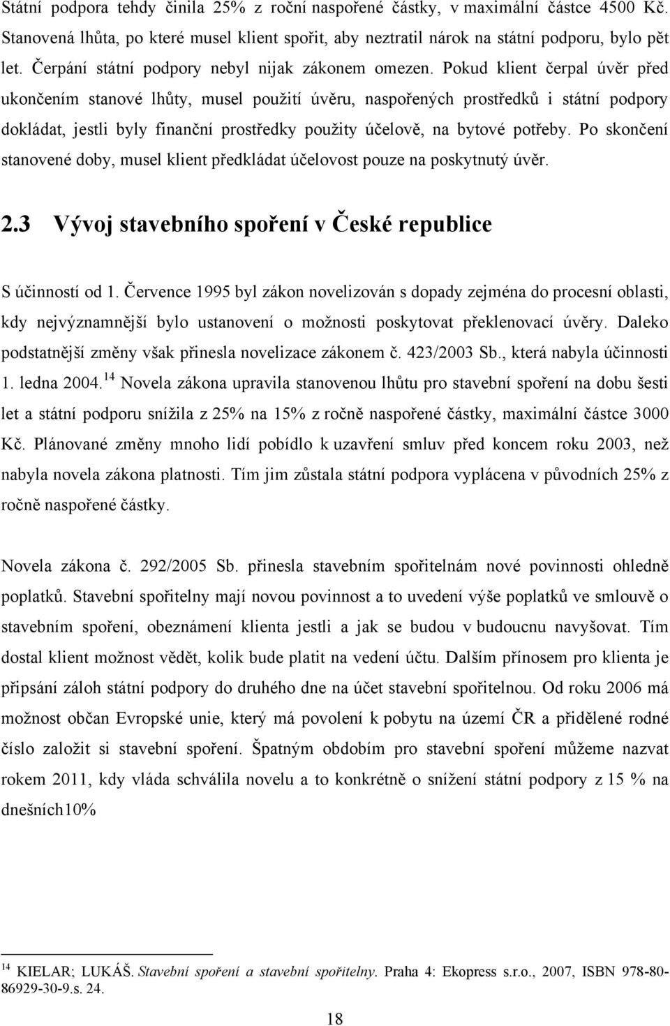 Pokud klient čerpal úvěr před ukončením stanové lhůty, musel pouţití úvěru, naspořených prostředků i státní podpory dokládat, jestli byly finanční prostředky pouţity účelově, na bytové potřeby.